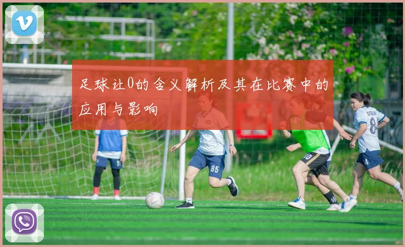 足球让0的含义解析及其在比赛中的应用与影响