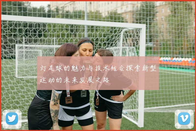 灯足球的魅力与技术结合探索新型运动的未来发展之路