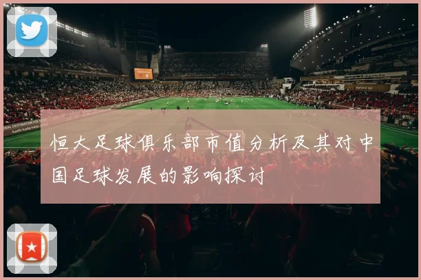 恒大足球俱乐部市值分析及其对中国足球发展的影响探讨