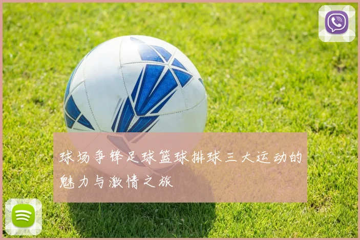 球场争锋足球篮球排球三大运动的魅力与激情之旅