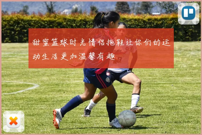 甜蜜篮球时光情侣拖鞋让你们的运动生活更加温馨有趣