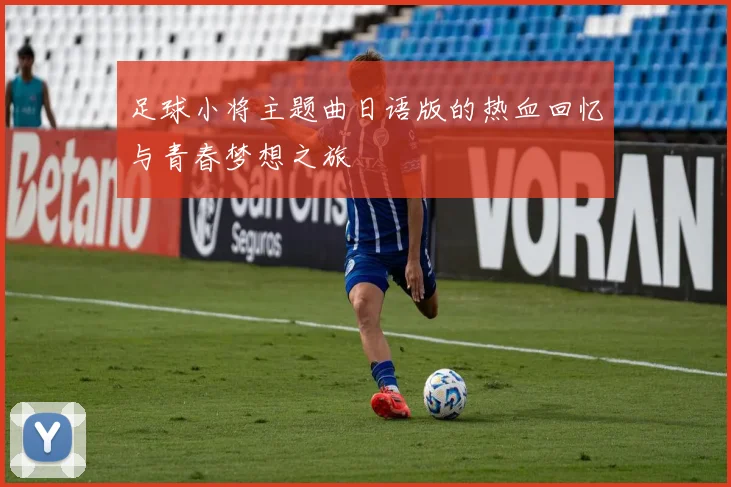 足球小将主题曲日语版的热血回忆与青春梦想之旅