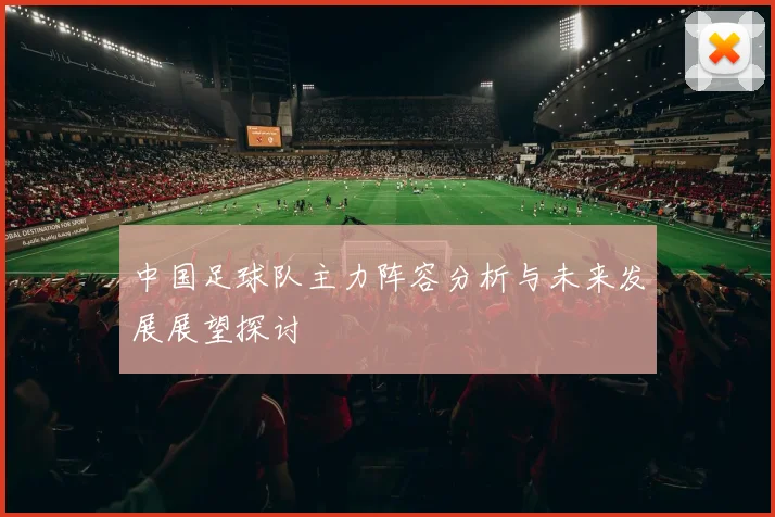 中国足球队主力阵容分析与未来发展展望探讨
