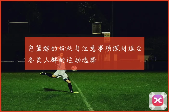 包篮球的好处与注意事项探讨适合各类人群的运动选择