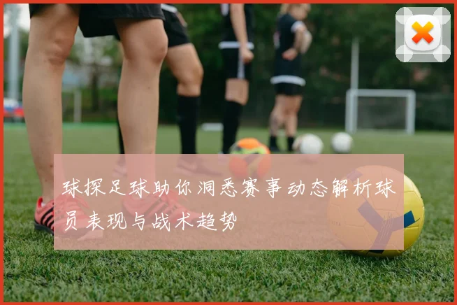 球探足球助你洞悉赛事动态解析球员表现与战术趋势