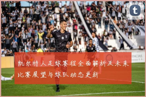 凯尔特人足球赛程全面解析及未来比赛展望与球队动态更新